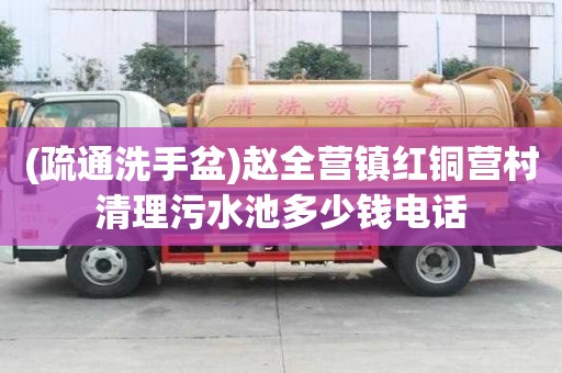 (疏通洗手盆)趙全營鎮紅銅營村清理污水池多少錢電話