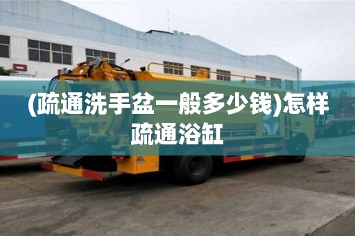 (疏通洗手盆一般多少錢)怎樣疏通浴缸