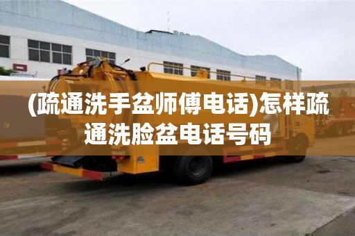 (疏通洗手盆師傅電話)怎樣疏通洗臉盆電話號碼 (疏通洗手盆師傅電話)怎樣疏通洗臉盆電話號碼