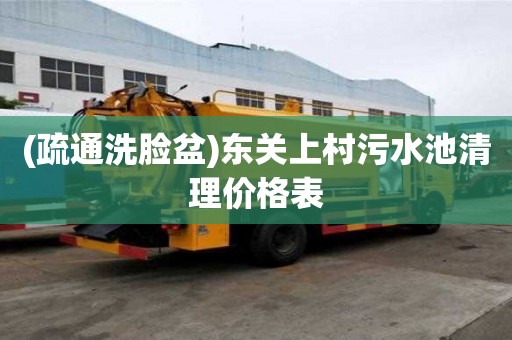 (疏通洗臉盆)東關上村污水池清理價格表
