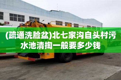 (疏通洗臉盆)北七家溝自頭村污水池清掏一般要多少錢