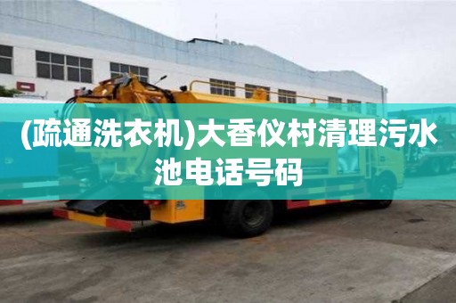 (疏通洗衣機)大香儀村清理污水池電話號碼