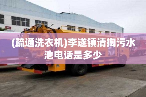 (疏通洗衣機)李遂鎮清掏污水池電話是多少