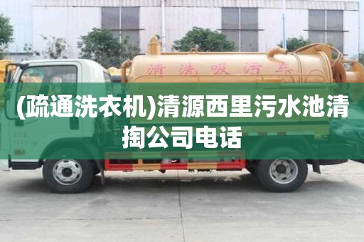 (疏通洗衣機)清源西里污水池清掏公司電話