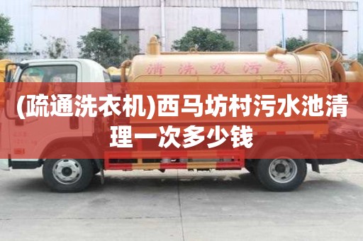 (疏通洗衣機)西馬坊村污水池清理一次多少錢
