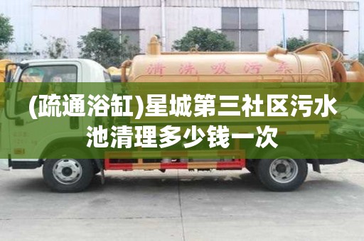 (疏通浴缸)星城第三社區污水池清理多少錢一次