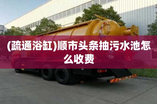(疏通浴缸)順市頭條抽污水池怎么收費