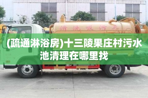 (疏通淋浴房)十三陵果莊村污水池清理在哪里找