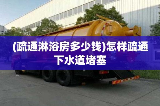 (疏通淋浴房多少錢)怎樣疏通下水道堵塞 (疏通淋浴房多少錢)怎樣疏通下水道堵塞