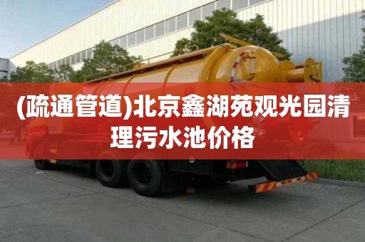 (疏通管道)北京鑫湖苑觀光園清理污水池價格