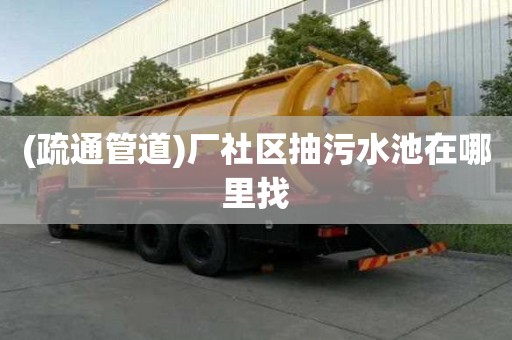 (疏通管道)廠社區抽污水池在哪里找