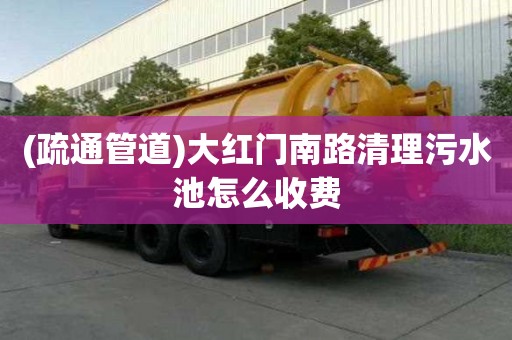 (疏通管道)大紅門南路清理污水池怎么收費(fèi)