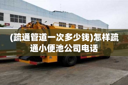 (疏通管道一次多少錢)怎樣疏通小便池公司電話