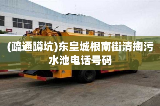 (疏通蹲坑)東皇城根南街清掏污水池電話號(hào)碼