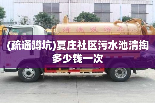 (疏通蹲坑)夏莊社區污水池清掏多少錢一次