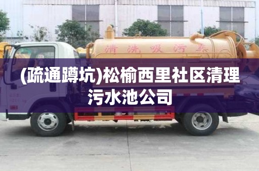 (疏通蹲坑)松榆西里社區清理污水池公司