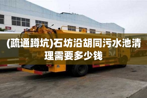 (疏通蹲坑)石坊沿胡同污水池清理需要多少錢(qián)