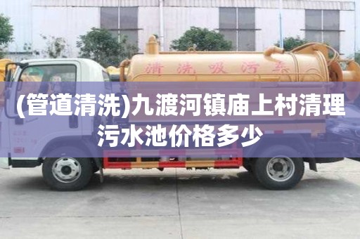 (管道清洗)九渡河鎮廟上村清理污水池價格多少