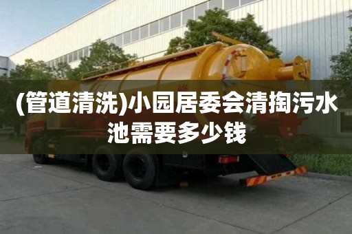 (管道清洗)小園居委會清掏污水池需要多少錢