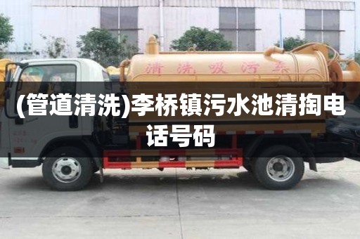 (管道清洗)李橋鎮污水池清掏電話號碼