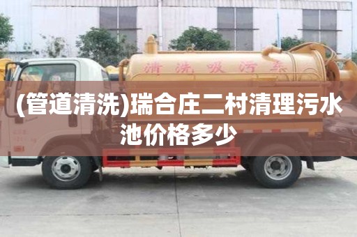 (管道清洗)瑞合莊二村清理污水池價格多少