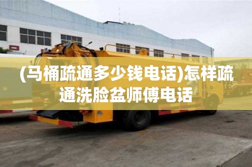 (馬桶疏通多少錢電話)怎樣疏通洗臉盆師傅電話