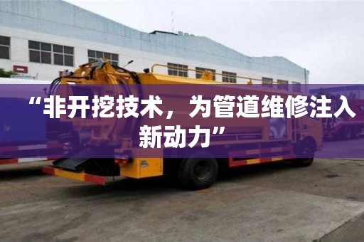“非開挖技術，為管道維修注入新動力”
