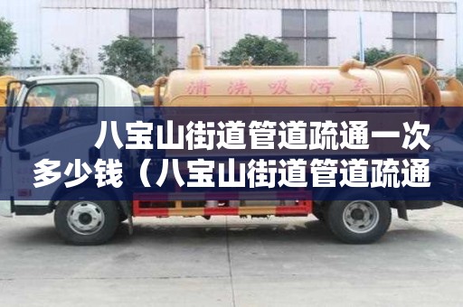 八寶山街道管道疏通一次多少錢(八寶山街道管道疏通一次多少錢啊) 八寶山街道管道疏通一次多少錢(八寶山街道管道疏通一次多少錢啊)