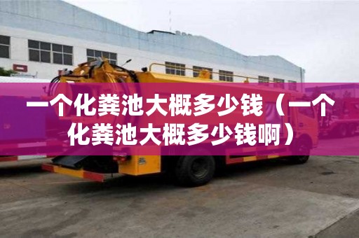 一個化糞池大概多少錢（一個化糞池大概多少錢啊）