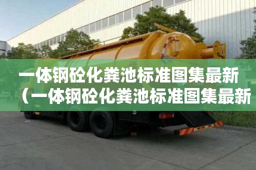 一體鋼砼化糞池標準圖集最新（一體鋼砼化糞池標準圖集最新版）