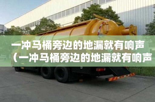 一沖馬桶旁邊的地漏就有響聲（一沖馬桶旁邊的地漏就有響聲怎么辦）