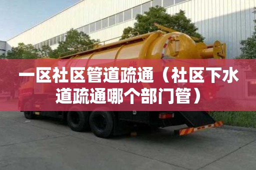 一區(qū)社區(qū)管道疏通（社區(qū)下水道疏通哪個(gè)部門管）