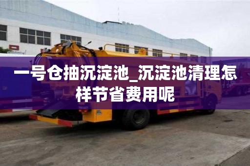 一號倉抽沉淀池_沉淀池清理怎樣節(jié)省費用呢
