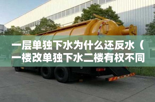 一層單獨(dú)下水為什么還反水（一樓改單獨(dú)下水二樓有權(quán)不同意嗎）
