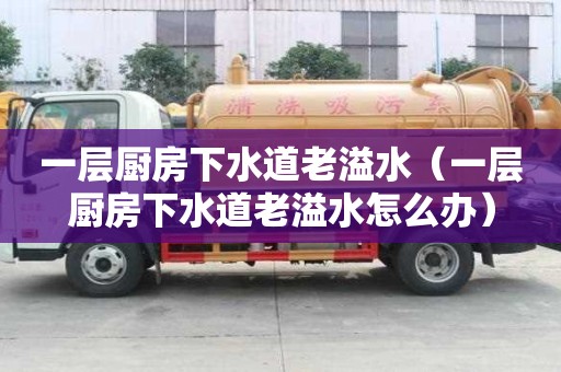 一層廚房下水道老溢水（一層廚房下水道老溢水怎么辦）