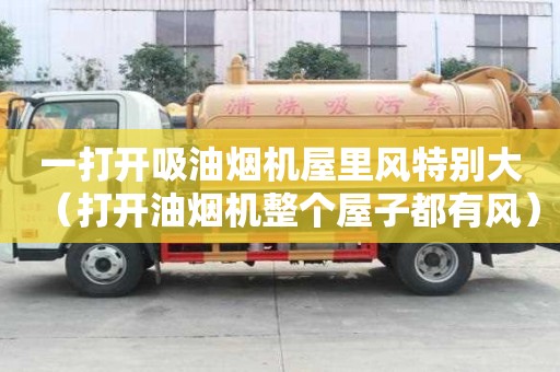 一打開吸油煙機屋里風特別大（打開油煙機整個屋子都有風）