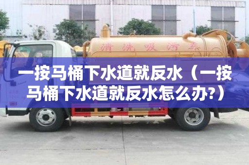 一按馬桶下水道就反水（一按馬桶下水道就反水怎么辦?）