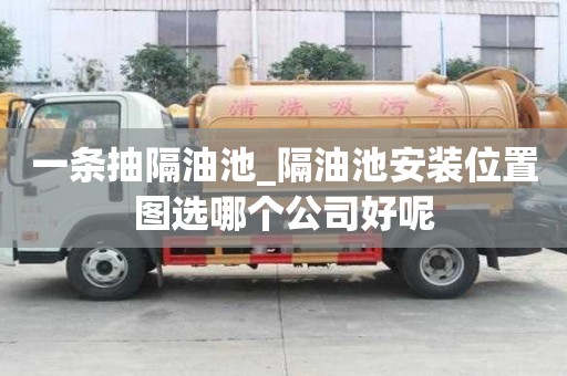 一條抽隔油池_隔油池安裝位置圖選哪個公司好呢