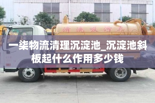 一柒物流清理沉淀池_沉淀池斜板起什么作用多少錢