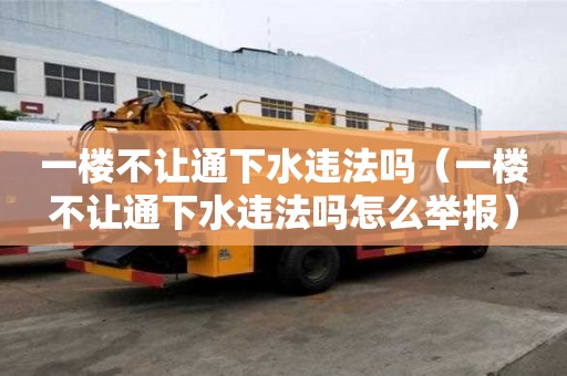 一樓不讓通下水違法嗎（一樓不讓通下水違法嗎怎么舉報）