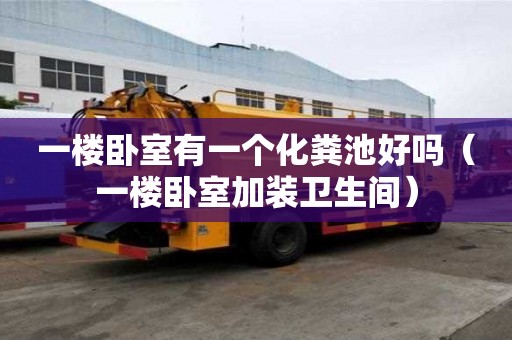 一樓臥室有一個化糞池好嗎（一樓臥室加裝衛生間）