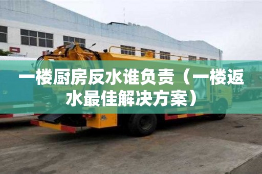 一樓廚房反水誰負責(zé)（一樓返水最佳解決方案）