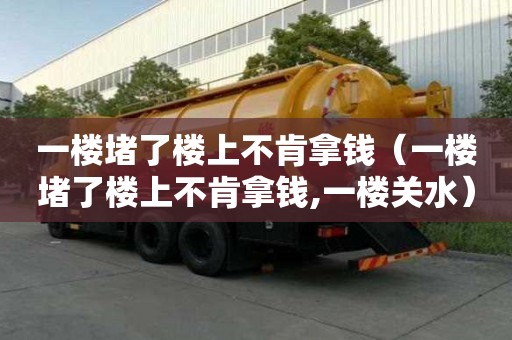 一樓堵了樓上不肯拿錢（一樓堵了樓上不肯拿錢,一樓關(guān)水）