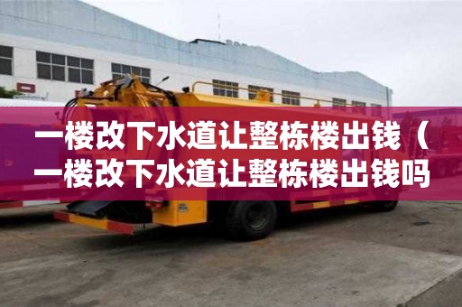 一樓改下水道讓整棟樓出錢（一樓改下水道讓整棟樓出錢嗎）