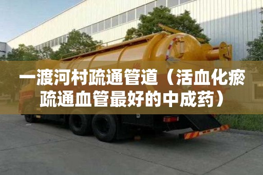 一渡河村疏通管道（活血化瘀疏通血管最好的中成藥）