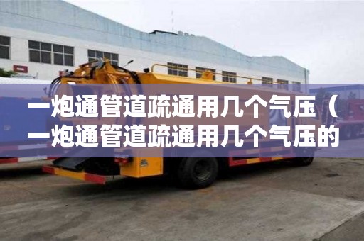 一炮通管道疏通用幾個氣壓（一炮通管道疏通用幾個氣壓的）