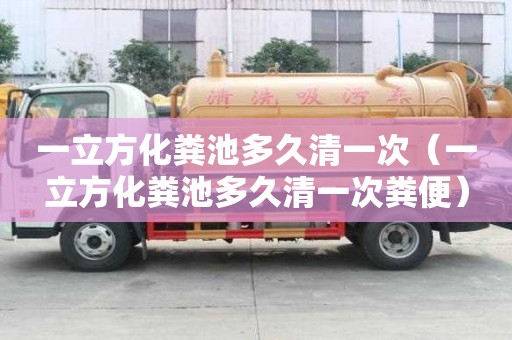 一立方化糞池多久清一次（一立方化糞池多久清一次糞便）