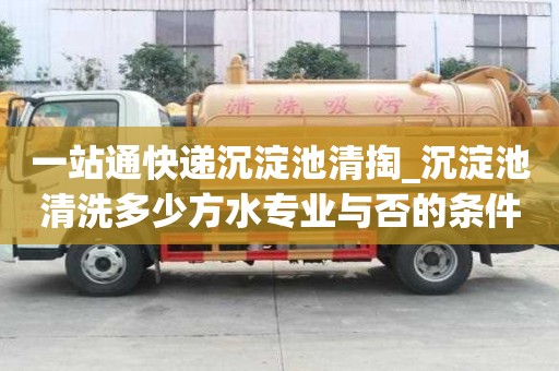 一站通快遞沉淀池清掏_沉淀池清洗多少方水專業(yè)與否的條件