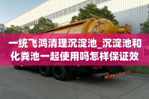 一統飛鴻清理沉淀池_沉淀池和化糞池一起使用嗎怎樣保證效率