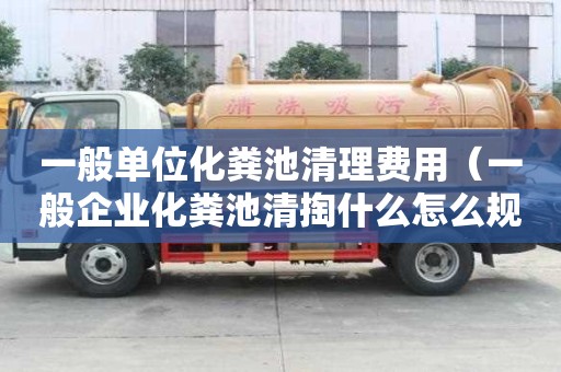 一般單位化糞池清理費用（一般企業化糞池清掏什么怎么規定的）